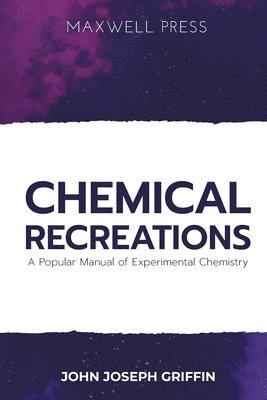 Chemical Recreations A Popular Manual of Experimental Chemistry 1