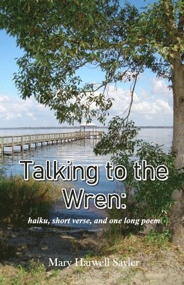 Mary Harwell Sayler - Talking to the Wren: haiku, short verse, and one long poem, Häftad