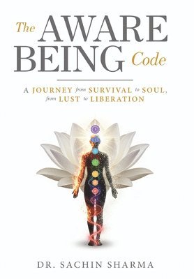 Sachin Sharma, AhaLok Technologies Pvt. Ltd. - The Aware Being Code - A Journey from Survival to Soul, from Lust to Liberation, Inbunden