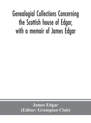 bokomslag Genealogial collections concerning the Scottish house of Edgar, with a memoir of James Edgar