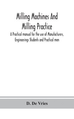 bokomslag Milling machines and milling practice; A Practical manual for the use of Manufacturers, Engineerings Students and Practical men