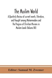 bokomslag Muslim world; A Quarterly Review of current events, literature, and thought among Mohammedens and the Progress of Christian Missions in Moslem Lands (Volume XII)