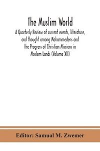 bokomslag The Muslim world; A Quarterly Review of current events, literature, and thought among Mohammedens and the Progress of Christian Missions in Moslem Lands (Volume XII)