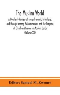 bokomslag Muslim world; A Quarterly Review of current events, literature, and thought among Mohammedens and the Progress of Christian Missions in Moslem Lands (Volume XII)