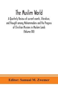 bokomslag The Muslim world; A Quarterly Review of current events, literature, and thought among Mohammedens and the Progress of Christian Missions in Moslem Lands (Volume XII)