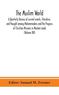 bokomslag The Muslim world; A Quarterly Review of current events, literature, and thought among Mohammedens and the Progress of Christian Missions in Moslem Lands (Volume XII)