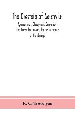 Oresteia of Aeschylus; Agamemnon, Choephori, Eumenides. The Greek text as arr. for performance at Cambridge