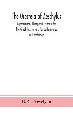 The Oresteia of Aeschylus; Agamemnon, Choephori, Eumenides. The Greek text as arr. for performance at Cambridge 1