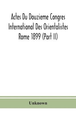 Actes Du Douzieme Congres International Des Orientalistes; Rome 1899 (Part Ii)
