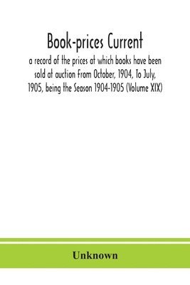 bokomslag Book-prices current; a record of the prices at which books have been sold at auction From October, 1904, To July, 1905, being the Season 1904-1905 (Volume XIX)