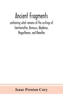 bokomslag Ancient fragments, containing what remains of the writings of Sanchoniatho, Berossus, Abydenus, Megasthenes, and Manetho