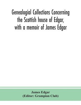 bokomslag Genealogial collections concerning the Scottish house of Edgar, with a memoir of James Edgar