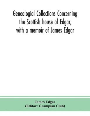 James Edgar, Grampian Club - Genealogial collections concerning the Scottish house of Edgar, with a memoir of James Edgar, Häftad
