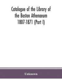 bokomslag Catalogue of the Library of the Boston Athenaeum 1807-1871 (Part I)