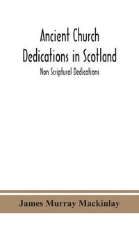 bokomslag Ancient Church dedications in Scotland; Non Scriptural Dedications