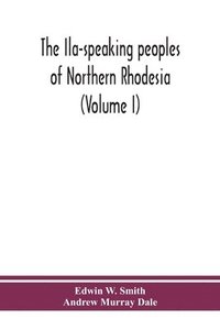 bokomslag The Ila-speaking peoples of Northern Rhodesia (Volume I)