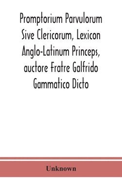 Promptorium Parvulorum Sive Clericorum, Lexicon Anglo-Latinum Princeps, auctore Fratre Galfrido Gammatico Dicto 1