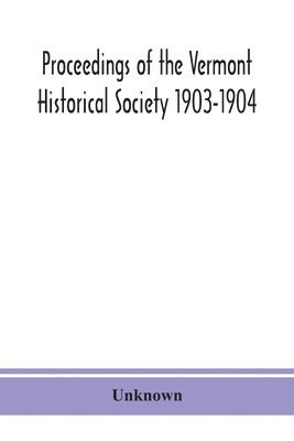 Proceedings of the Vermont Historical Society 1903-1904 with Amended Constitution, and List of Members 1
