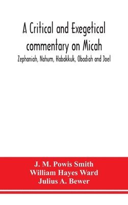 J M Powis Smith, William Hayes Ward, J. M. Powis Smith - critical and exegetical commentary on Micah, Zephaniah, Nahum, Habakkuk, Obadiah and Joel, Inbunden
