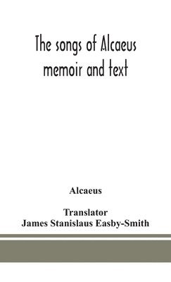 The songs of Alcaeus; memoir and text 1