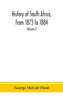 History of South Africa, from 1873 to 1884, twelve eventful years, with continuation of the history of Galekaland, Tembuland, Pondoland, and Bethshuanaland until the annexation of those territories 1