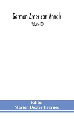 Marion Dexter Learned - German American Annals; Continuation of the Quarterly Americana Germanica; A Monthly Devoted to the Comparative study of the Historical, Literary, Linguistic, Educational and Commercial Relations of Germany and America (Volume IX), Inbunden