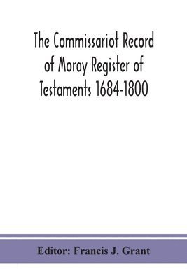 The Commissariot Record of Moray Register of Testaments 1684-1800 1