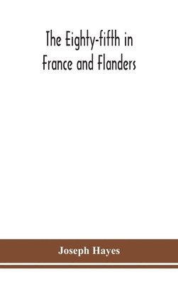 bokomslag The Eighty-fifth in France and Flanders; being a history of the justly famous 85th Canadian Infantry Battalion (Nova Scotia Highlanders) in the various theatres of war, together with a nominal roll