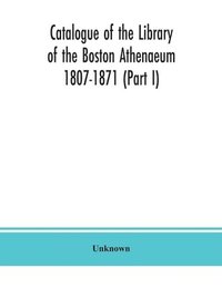 bokomslag Catalogue of the Library of the Boston Athenaeum 1807-1871 (Part I)