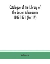 bokomslag Catalogue of the Library of the Boston Athenaeum 1807-1871 (Part IV)