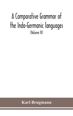 A Comparative Grammar Of the Indo-Germanic languages a concise exposition of the history of Sanskrit, Old Iranian (Avestic and old Persian), Old Armenian, Greek, Latin, Umbro-Samnitic, Old Irish, 1