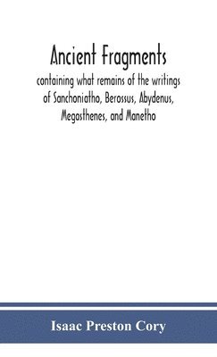 bokomslag Ancient fragments, containing what remains of the writings of Sanchoniatho, Berossus, Abydenus, Megasthenes, and Manetho