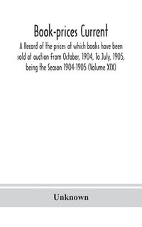 bokomslag Book-prices current; a record of the prices at which books have been sold at auction From October, 1904, To July, 1905, being the Season 1904-1905 (Volume XIX)