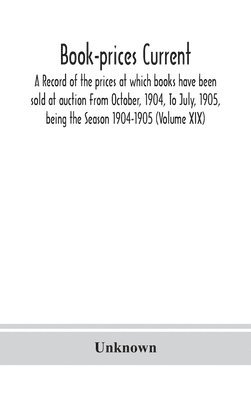 Unknown - Book-Prices Current; A Record Of The Prices At Which Books Have Been Sold At Auction From October, 1904, To July, 1905, Being The Season 1904-1905 (Volume Xix), Inbunden