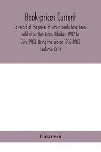 bokomslag Book-prices current; a record of the prices at which books have been sold at auction From Octorber, 1902 to July, 1903, Being the Season 1902-1903 (Volume XVII)