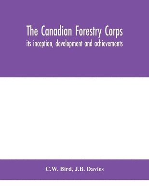 Canadian Forestry Corps; its inception, development and achievements
