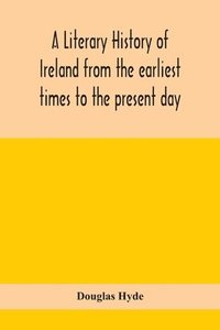 bokomslag A literary history of Ireland from the earliest times to the present day