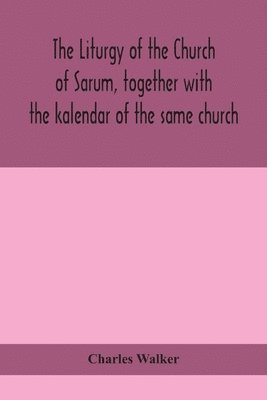 bokomslag The liturgy of the Church of Sarum, together with the kalendar of the same church