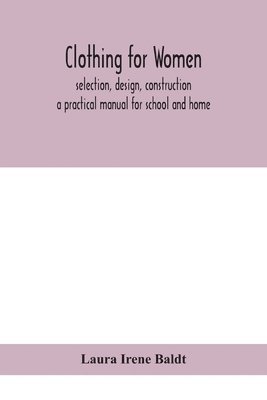 Laura Irene Baldt - Clothing for women; selection, design, construction; a practical manual for school and home, Häftad