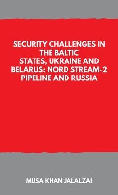 Musa Khan Jalalzai - Security Challenges in the Baltic States, Ukraine and Belarus: Nord Stream-2 Pipeline and Russia, Häftad