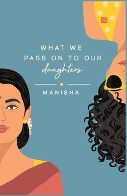 Manisha Yadav - What We Pass on to Our Daughters, Häftad