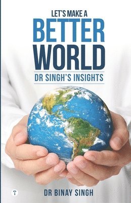 Let's Make A Better World - Dr Singh's Insights 1