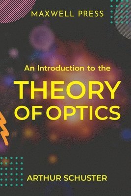 Arthur Schuster - Introduction to the Theory of Optics, Häftad