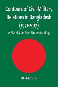bokomslag Contours of Civil-Military Relations in Bangladesh (1971-2017): A Marxist Leninist Understanding