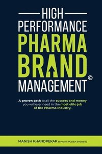 bokomslag High Performance Pharma Brand Management - A Proven Path to All the Success and Money You Will Ever Need in the Most Elite Job of the Pharma Industry