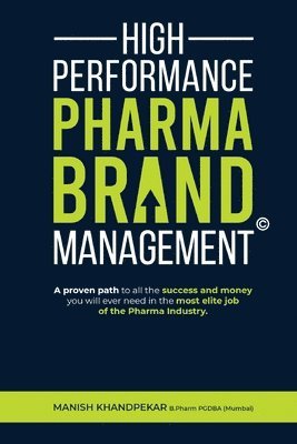 High Performance Pharma Brand Management - A Proven Path to All the Success and Money You Will Ever Need in the Most Elite Job of the Pharma Industry 1