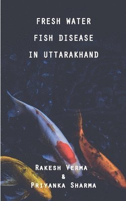 Priyanka Sharma, Rakesh Verma - Fresh Water Fish Disease in Uttarakhand, Häftad
