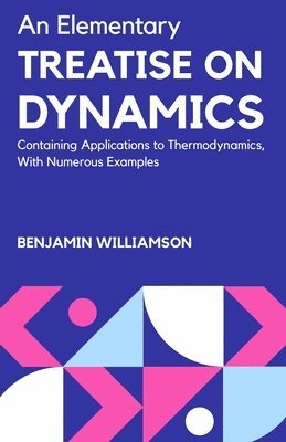 Benjamin Williamson, BENJAMIN WILLIAMSON - Elementary Treatise on Dynamics Containing Applications to Thermodynamics, with Numerous Examples, Häftad
