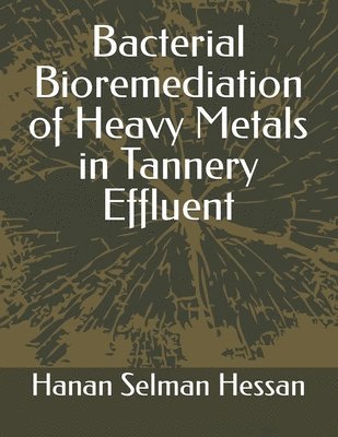 Hanan Selman Hessan - Bacterial Bioremediation of Heavy Metals in Tannery Effluent, Häftad