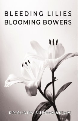 Dr Sudha Subramaniam, Dr.Sudha Subramaniam - Bleeding Lilies Blooming Bowers, Häftad